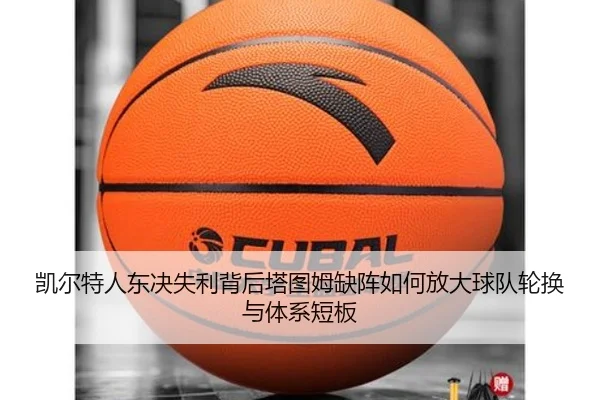 凯尔特人东决失利背后塔图姆缺阵如何放大球队轮换与体系短板