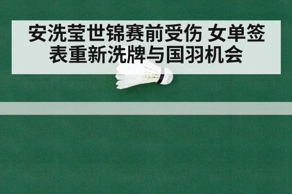 安洗莹世锦赛前受伤 女单签表重新洗牌与国羽机会
