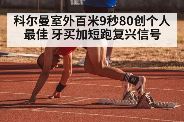 科尔曼室外百米9秒80创个人最佳 牙买加短跑复兴信号