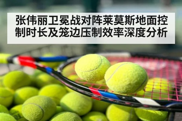 张伟丽卫冕战对阵莱莫斯地面控制时长及笼边压制效率深度分析