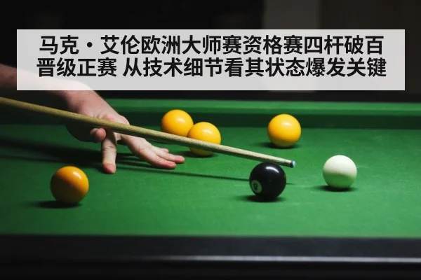 马克·艾伦欧洲大师赛资格赛四杆破百晋级正赛 从技术细节看其状态爆发关键