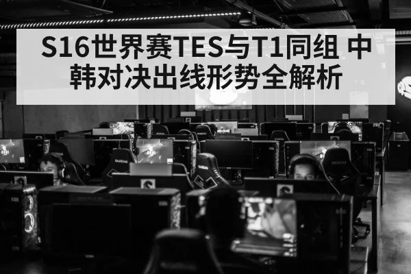 S16世界赛TES与T1同组 中韩对决出线形势全解析