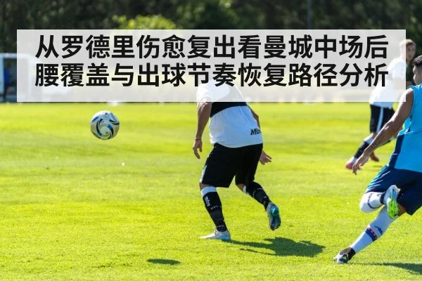 从罗德里伤愈复出看曼城中场后腰覆盖与出球节奏恢复路径分析