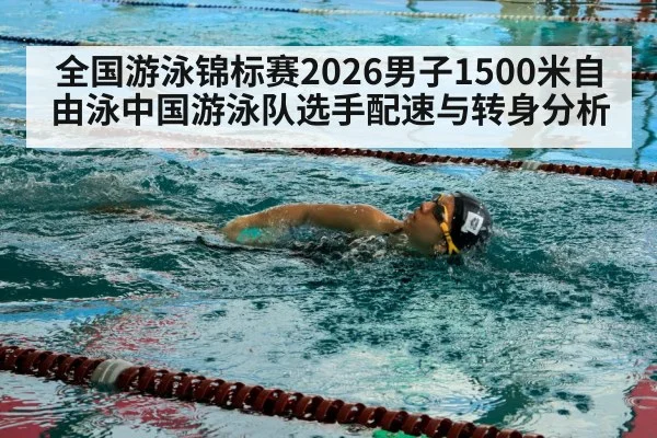 全国游泳锦标赛2026男子1500米自由泳中国游泳队选手配速与转身分析