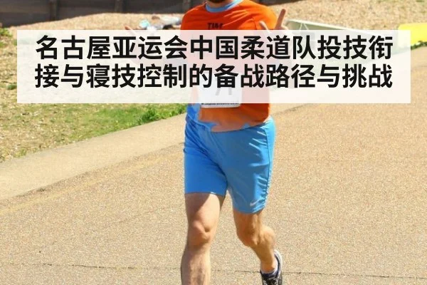 名古屋亚运会中国柔道队投技衔接与寝技控制的备战路径与挑战
