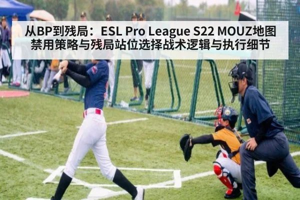 从BP到残局:ESL Pro League S22 MOUZ地图禁用策略与残局站位选择战术逻辑与执行细节
