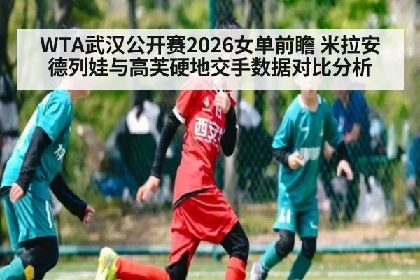 WTA武汉公开赛2026女单前瞻 米拉安德列娃与高芙硬地交手数据对比分析