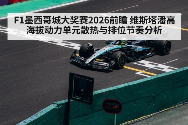 F1墨西哥城大奖赛2026前瞻 维斯塔潘高海拔动力单元散热与排位节奏分析
