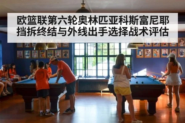 欧篮联第六轮奥林匹亚科斯富尼耶挡拆终结与外线出手选择战术评估
