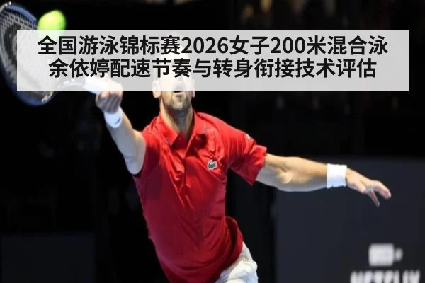 全国游泳锦标赛2026女子200米混合泳余依婷配速节奏与转身衔接技术评估