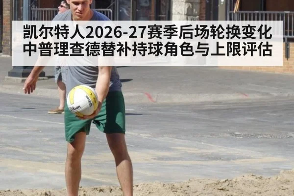 凯尔特人2026-27赛季后场轮换变化中普理查德替补持球角色与上限评估